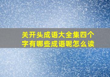 关开头成语大全集四个字有哪些成语呢怎么读