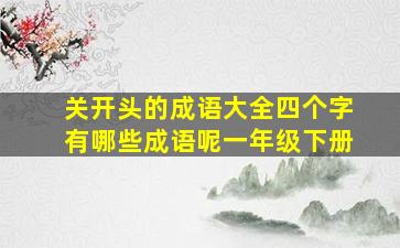 关开头的成语大全四个字有哪些成语呢一年级下册