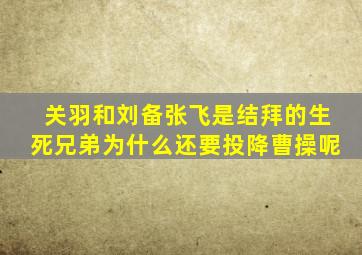 关羽和刘备张飞是结拜的生死兄弟为什么还要投降曹操呢