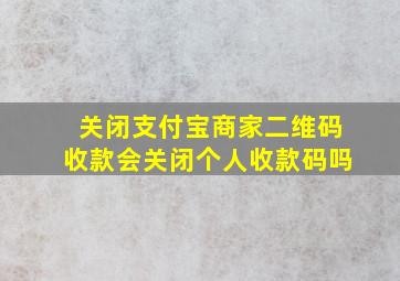 关闭支付宝商家二维码收款会关闭个人收款码吗