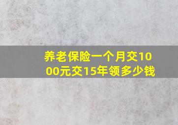 养老保险一个月交1000元交15年领多少钱