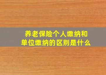 养老保险个人缴纳和单位缴纳的区别是什么