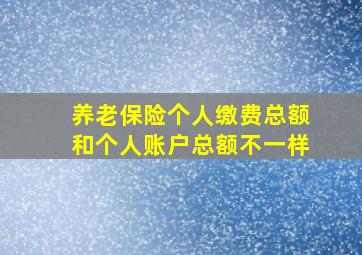 养老保险个人缴费总额和个人账户总额不一样