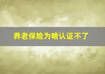 养老保险为啥认证不了