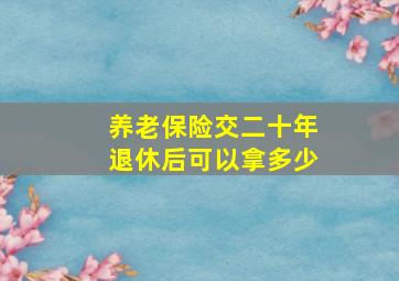 养老保险交二十年退休后可以拿多少