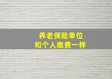 养老保险单位和个人缴费一样