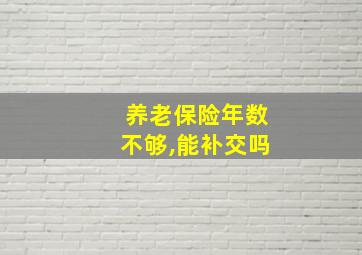 养老保险年数不够,能补交吗