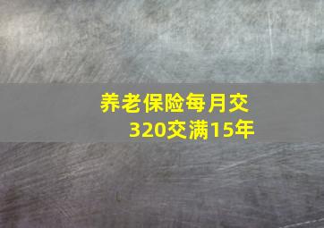 养老保险每月交320交满15年