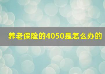 养老保险的4050是怎么办的