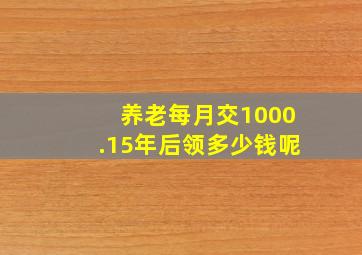 养老每月交1000.15年后领多少钱呢