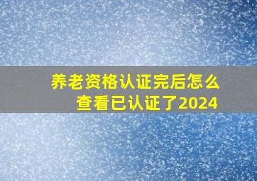 养老资格认证完后怎么查看已认证了2024