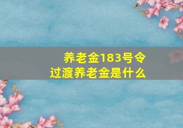 养老金183号令过渡养老金是什么