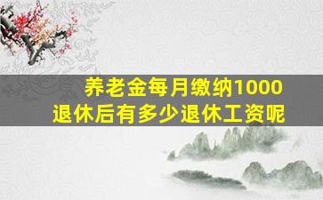 养老金每月缴纳1000退休后有多少退休工资呢