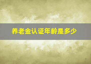 养老金认证年龄是多少