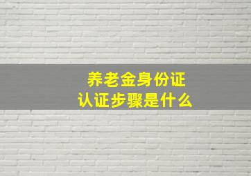 养老金身份证认证步骤是什么