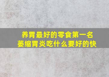 养胃最好的零食第一名萎缩胃炎吃什么要好的快