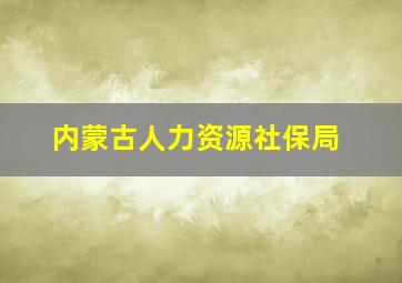 内蒙古人力资源社保局