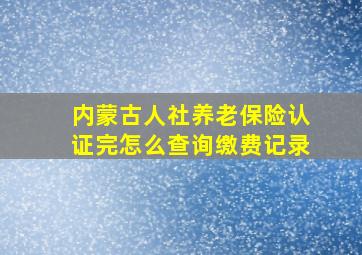 内蒙古人社养老保险认证完怎么查询缴费记录