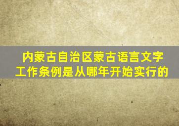 内蒙古自治区蒙古语言文字工作条例是从哪年开始实行的