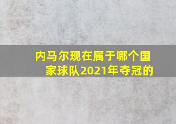 内马尔现在属于哪个国家球队2021年夺冠的