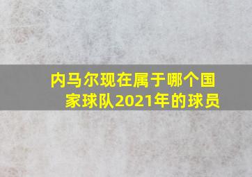 内马尔现在属于哪个国家球队2021年的球员