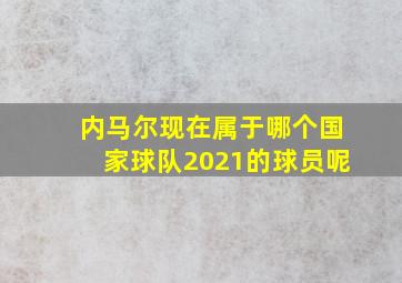 内马尔现在属于哪个国家球队2021的球员呢