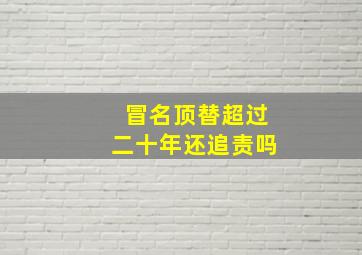 冒名顶替超过二十年还追责吗