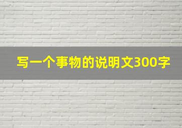 写一个事物的说明文300字