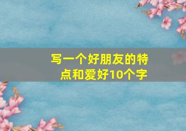 写一个好朋友的特点和爱好10个字