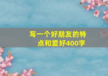 写一个好朋友的特点和爱好400字