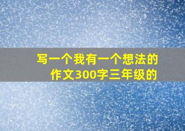 写一个我有一个想法的作文300字三年级的