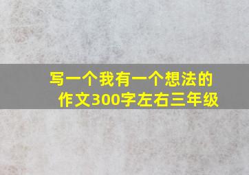 写一个我有一个想法的作文300字左右三年级