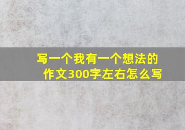 写一个我有一个想法的作文300字左右怎么写