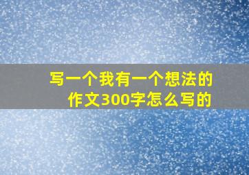 写一个我有一个想法的作文300字怎么写的