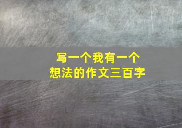 写一个我有一个想法的作文三百字