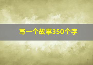 写一个故事350个字