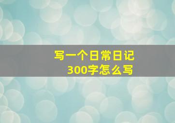 写一个日常日记300字怎么写