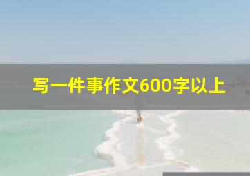 写一件事作文600字以上