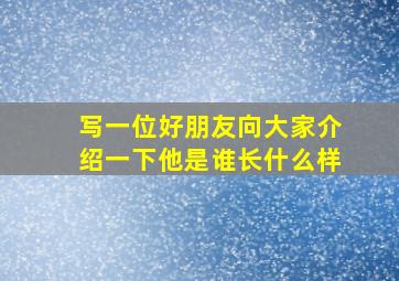 写一位好朋友向大家介绍一下他是谁长什么样