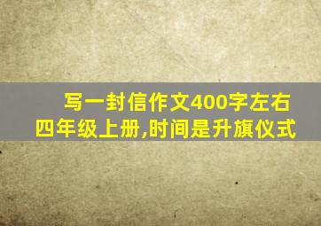 写一封信作文400字左右四年级上册,时间是升旗仪式