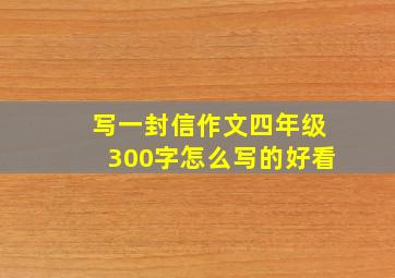 写一封信作文四年级300字怎么写的好看