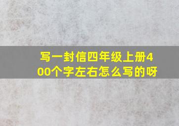 写一封信四年级上册400个字左右怎么写的呀