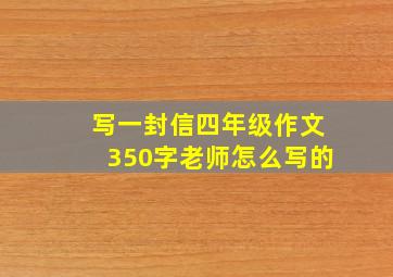 写一封信四年级作文350字老师怎么写的