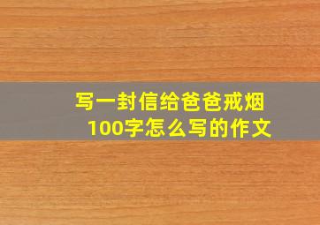 写一封信给爸爸戒烟100字怎么写的作文