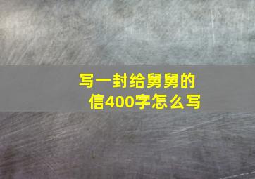 写一封给舅舅的信400字怎么写