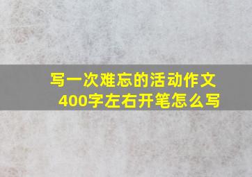 写一次难忘的活动作文400字左右开笔怎么写