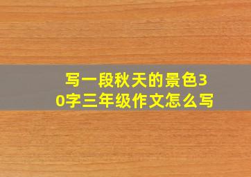 写一段秋天的景色30字三年级作文怎么写