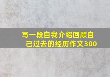 写一段自我介绍回顾自己过去的经历作文300