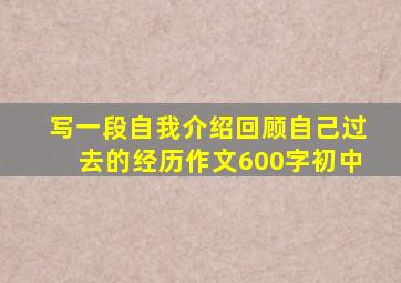 写一段自我介绍回顾自己过去的经历作文600字初中