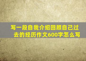 写一段自我介绍回顾自己过去的经历作文600字怎么写